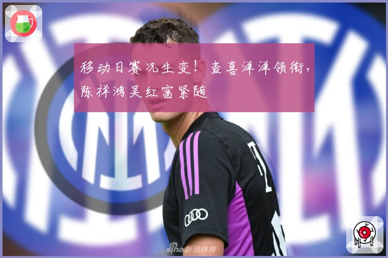 移动日赛况生变！查喜洋洋领衔，陈祥鸿吴红富紧随