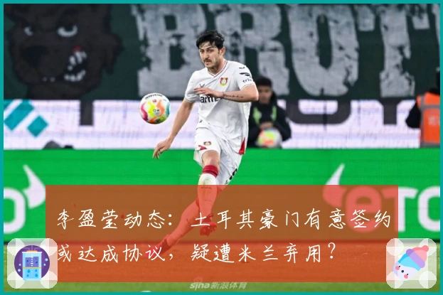 李盈莹动态：土耳其豪门有意签约或达成协议，疑遭米兰弃用？