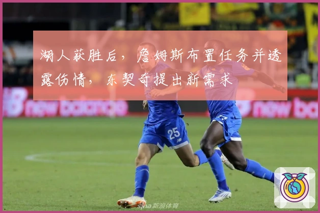 湖人获胜后，詹姆斯布置任务并透露伤情，东契奇提出新需求