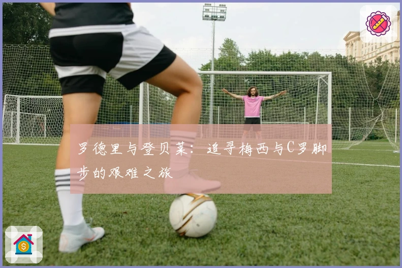 罗德里与登贝莱:追寻梅西与C罗脚步的艰难之旅