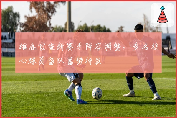 雄鹿官宣新赛季阵容调整，多名核心球员留队蓄势待发