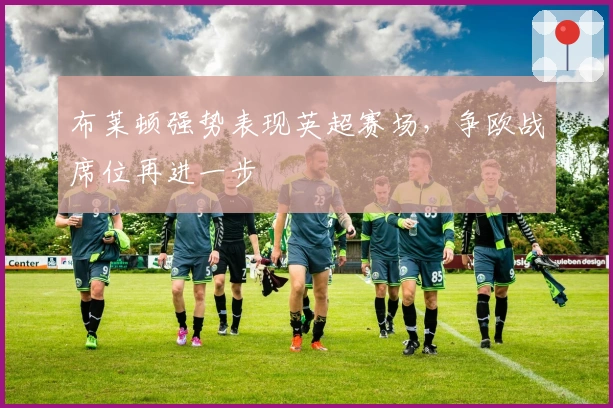 布莱顿强势表现英超赛场，争欧战席位再进一步