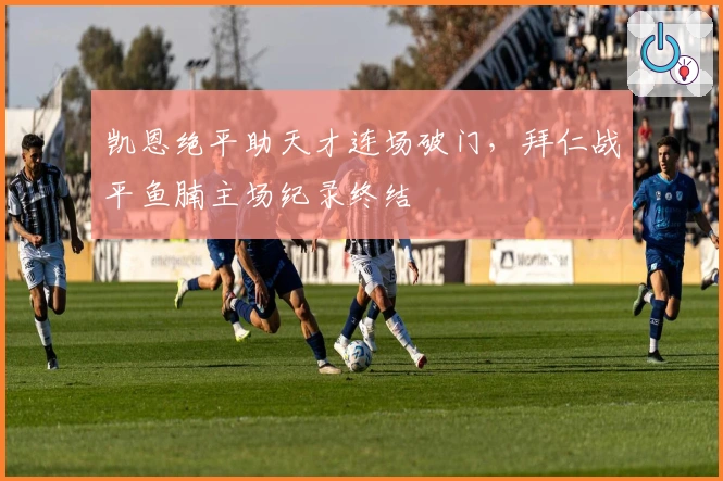 凯恩绝平助天才连场破门，拜仁战平鱼腩主场纪录终结