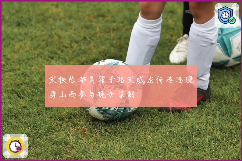 宋轶陈都灵翟子路宋威龙何洛洛现身山西参与晚会录制